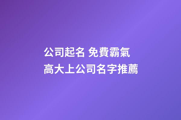 公司起名 免費霸氣高大上公司名字推薦-第1張-公司起名-玄機派
